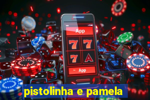 pistolinha e pamela